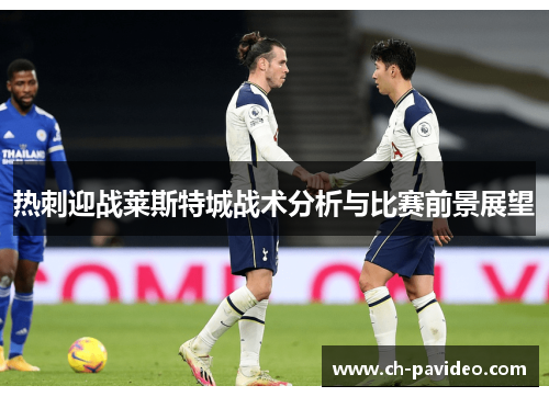 热刺迎战莱斯特城战术分析与比赛前景展望 热刺迎战莱斯特城战术分析与比赛前景展望