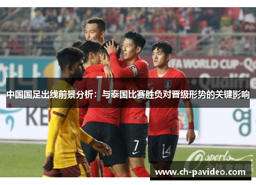 中国国足出线前景分析：与泰国比赛胜负对晋级形势的关键影响