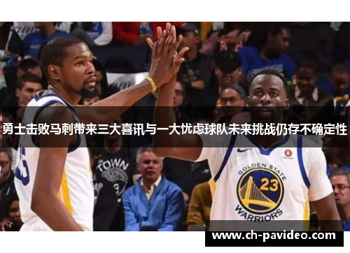 勇士击败马刺带来三大喜讯与一大忧虑球队未来挑战仍存不确定性