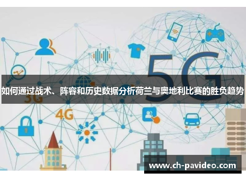 如何通过战术、阵容和历史数据分析荷兰与奥地利比赛的胜负趋势 如何通过战术、阵容和历史数据分析荷兰与奥地利比赛的胜负趋势