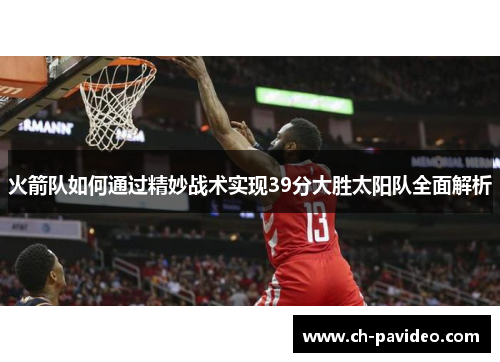 火箭队如何通过精妙战术实现39分大胜太阳队全面解析 火箭队如何通过精妙战术实现39分大胜太阳队全面解析