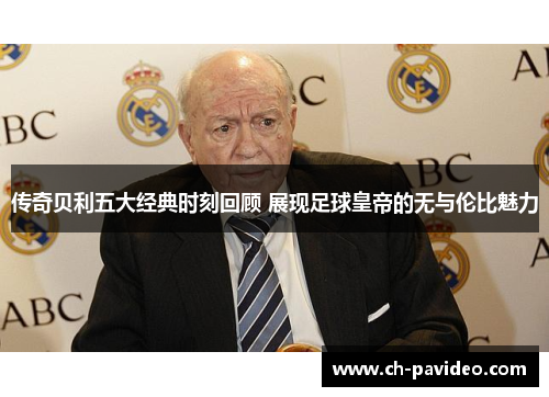 传奇贝利五大经典时刻回顾 展现足球皇帝的无与伦比魅力
