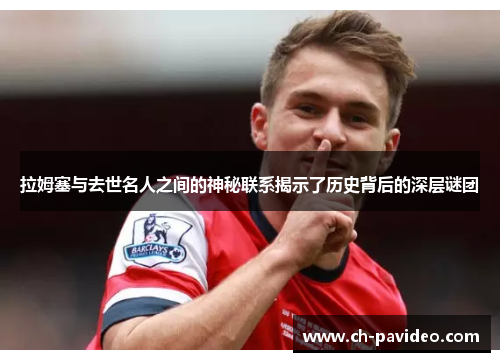 拉姆塞与去世名人之间的神秘联系揭示了历史背后的深层谜团 拉姆塞与去世名人之间的神秘联系揭示了历史背后的深层谜团