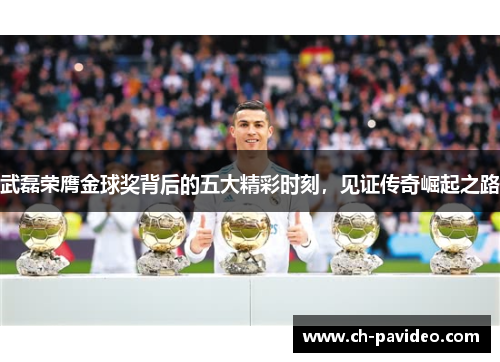 武磊荣膺金球奖背后的五大精彩时刻，见证传奇崛起之路