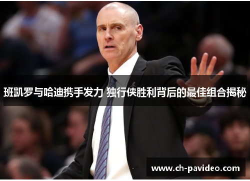班凯罗与哈迪携手发力 独行侠胜利背后的最佳组合揭秘 班凯罗与哈迪携手发力 独行侠胜利背后的最佳组合揭秘