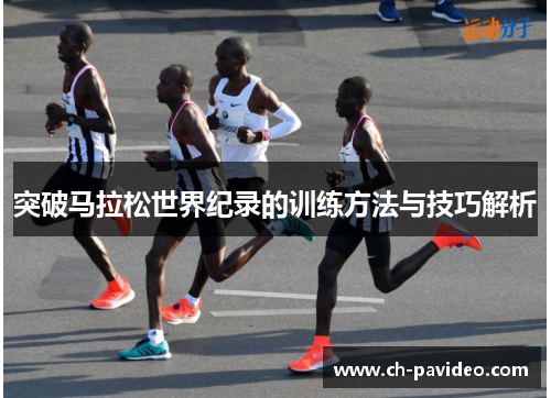 突破马拉松世界纪录的训练方法与技巧解析