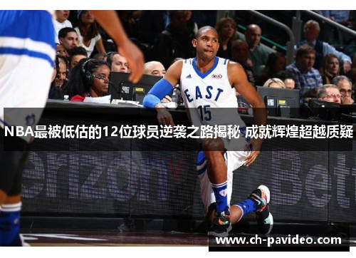 NBA最被低估的12位球员逆袭之路揭秘 成就辉煌超越质疑