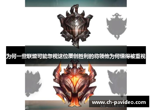 为何一些联盟可能忽视这位屡创胜利的将领他为何值得被重视