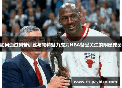 如何通过刻苦训练与独特魅力成为NBA备受关注的明星球员