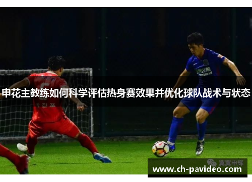 申花主教练如何科学评估热身赛效果并优化球队战术与状态