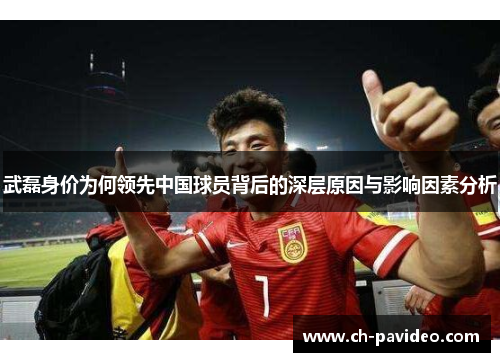 武磊身价为何领先中国球员背后的深层原因与影响因素分析 武磊身价为何领先中国球员背后的深层原因与影响因素分析