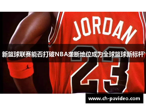 新篮球联赛能否打破NBA垄断地位成为全球篮球新标杆