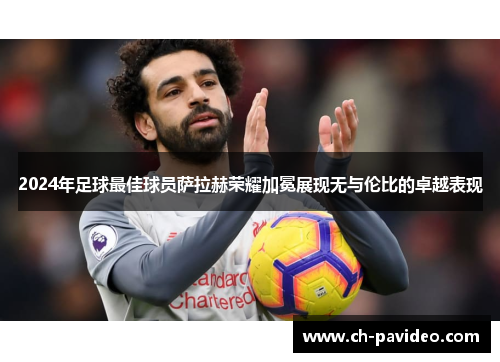 2024年足球最佳球员萨拉赫荣耀加冕展现无与伦比的卓越表现 2024年足球最佳球员萨拉赫荣耀加冕展现无与伦比的卓越表现