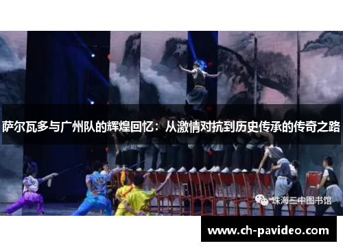 萨尔瓦多与广州队的辉煌回忆：从激情对抗到历史传承的传奇之路