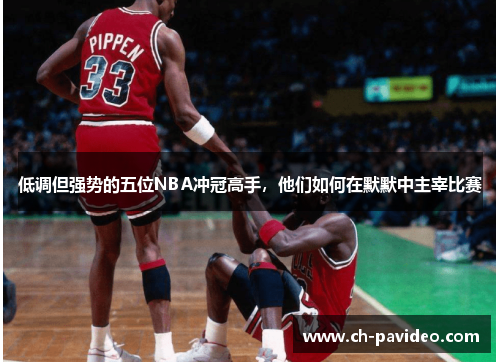 低调但强势的五位NBA冲冠高手，他们如何在默默中主宰比赛