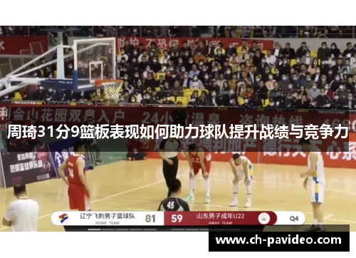 周琦31分9篮板表现如何助力球队提升战绩与竞争力 周琦31分9篮板表现如何助力球队提升战绩与竞争力