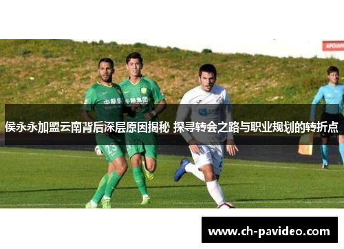 侯永永加盟云南背后深层原因揭秘 探寻转会之路与职业规划的转折点
