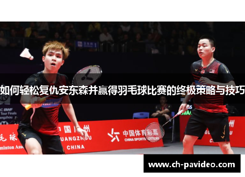 如何轻松复仇安东森并赢得羽毛球比赛的终极策略与技巧