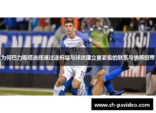 为何巴力斯塔选择通过送祝福与球迷建立更紧密的联系与情感纽带