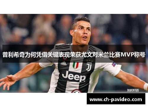 普利希奇为何凭借关键表现荣获尤文对米兰比赛MVP称号