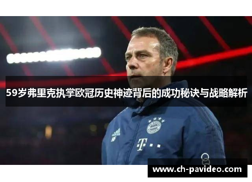 59岁弗里克执掌欧冠历史神迹背后的成功秘诀与战略解析