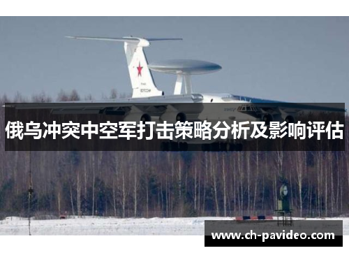 俄乌冲突中空军打击策略分析及影响评估 俄乌冲突中空军打击策略分析及影响评估