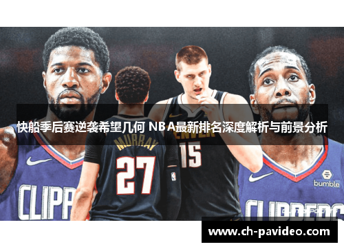 快船季后赛逆袭希望几何 NBA最新排名深度解析与前景分析