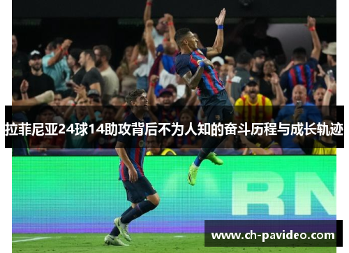 拉菲尼亚24球14助攻背后不为人知的奋斗历程与成长轨迹 拉菲尼亚24球14助攻背后不为人知的奋斗历程与成长轨迹