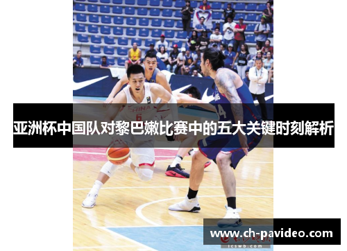 亚洲杯中国队对黎巴嫩比赛中的五大关键时刻解析