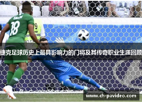捷克足球历史上最具影响力的门将及其传奇职业生涯回顾 捷克足球历史上最具影响力的门将及其传奇职业生涯回顾