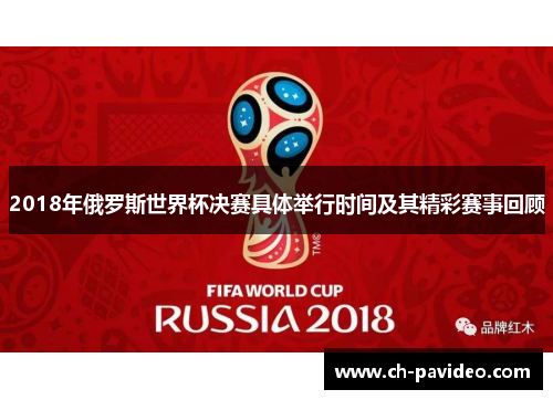 2018年俄罗斯世界杯决赛具体举行时间及其精彩赛事回顾 2018年俄罗斯世界杯决赛具体举行时间及其精彩赛事回顾