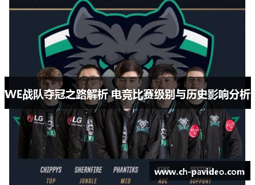 WE战队夺冠之路解析 电竞比赛级别与历史影响分析 WE战队夺冠之路解析 电竞比赛级别与历史影响分析