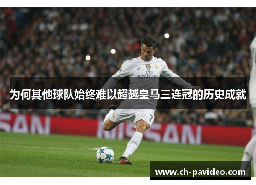 为何其他球队始终难以超越皇马三连冠的历史成就