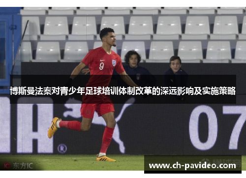 博斯曼法案对青少年足球培训体制改革的深远影响及实施策略 博斯曼法案对青少年足球培训体制改革的深远影响及实施策略