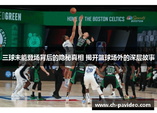 三球未能登场背后的隐秘真相 揭开篮球场外的深层故事 三球未能登场背后的隐秘真相 揭开篮球场外的深层故事