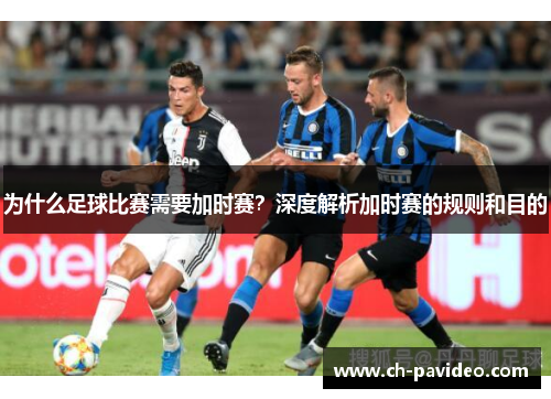 为什么足球比赛需要加时赛?深度解析加时赛的规则和目的 为什么足球比赛需要加时赛?深度解析加时赛的规则和目的