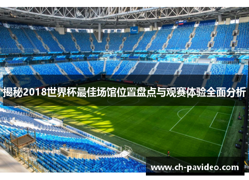 揭秘2018世界杯最佳场馆位置盘点与观赛体验全面分析