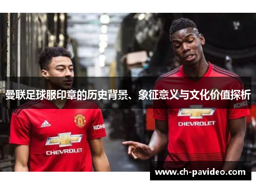 曼联足球服印章的历史背景、象征意义与文化价值探析