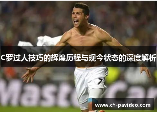 C罗过人技巧的辉煌历程与现今状态的深度解析 C罗过人技巧的辉煌历程与现今状态的深度解析