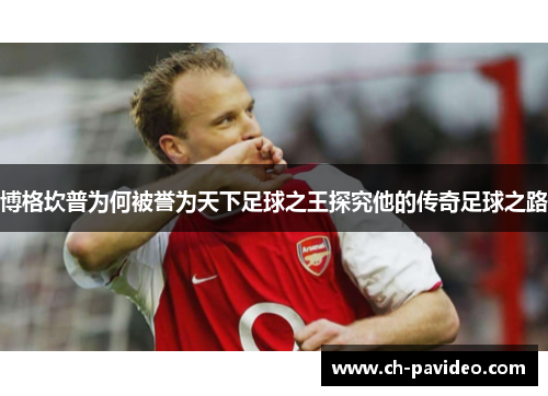 博格坎普为何被誉为天下足球之王探究他的传奇足球之路