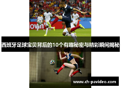 西班牙足球宝贝背后的10个有趣秘密与精彩瞬间揭秘