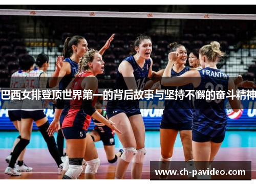 巴西女排登顶世界第一的背后故事与坚持不懈的奋斗精神 巴西女排登顶世界第一的背后故事与坚持不懈的奋斗精神