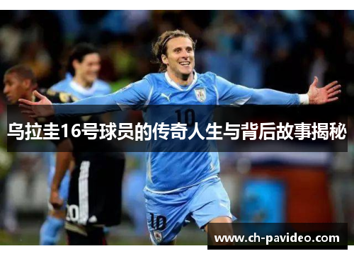 乌拉圭16号球员的传奇人生与背后故事揭秘