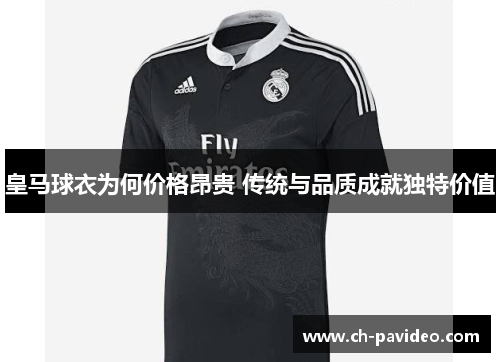 皇马球衣为何价格昂贵 传统与品质成就独特价值 皇马球衣为何价格昂贵 传统与品质成就独特价值