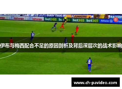 伊布与梅西配合不足的原因剖析及背后深层次的战术影响