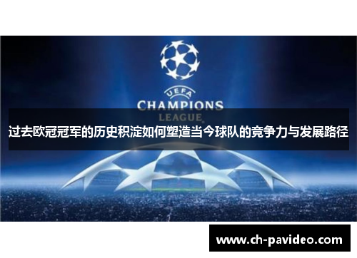 过去欧冠冠军的历史积淀如何塑造当今球队的竞争力与发展路径 过去欧冠冠军的历史积淀如何塑造当今球队的竞争力与发展路径