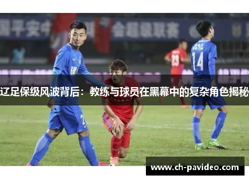 辽足保级风波背后：教练与球员在黑幕中的复杂角色揭秘