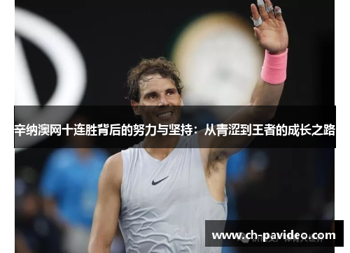 辛纳澳网十连胜背后的努力与坚持:从青涩到王者的成长之路 辛纳澳网十连胜背后的努力与坚持:从青涩到王者的成长之路