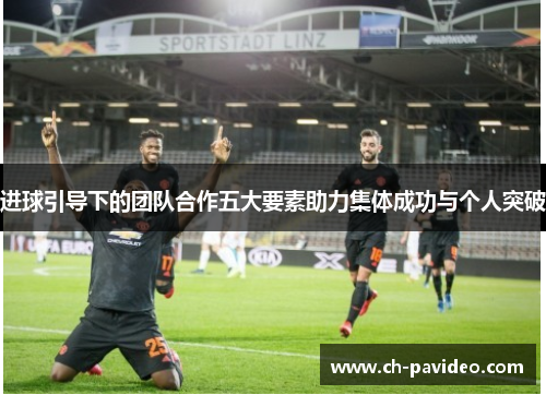 进球引导下的团队合作五大要素助力集体成功与个人突破 进球引导下的团队合作五大要素助力集体成功与个人突破