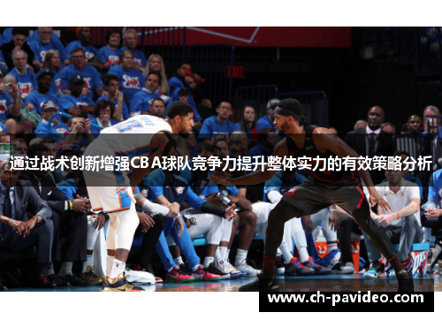 通过战术创新增强CBA球队竞争力提升整体实力的有效策略分析 通过战术创新增强CBA球队竞争力提升整体实力的有效策略分析